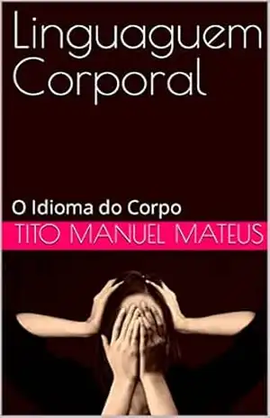 Linguaguem Corporal: O Idioma do Corpo – Tito Manuel Mateus Linguaguem Corporal: O Idioma do Corpo – Tito Manuel Mateus