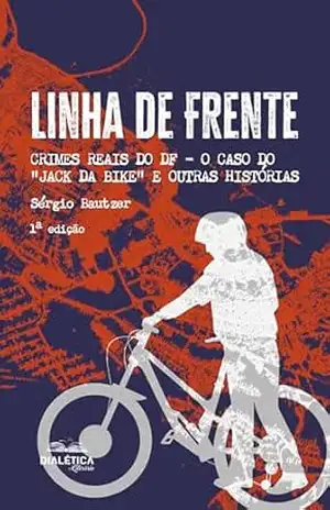 Linha de Frente: Crimes reais do DF – O Caso do ”Jack da Bike” e outras histórias – Sérgio Bautzer Linha de Frente: Crimes reais do DF – O Caso do ”Jack da Bike” e outras histórias – Sérgio Bautzer