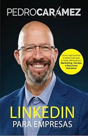 Linkedin para Empresas: Como Aproveitar o potencial que a rede oferece em Marketing, Vendas e Recursos Humanos – Pedro Caramez