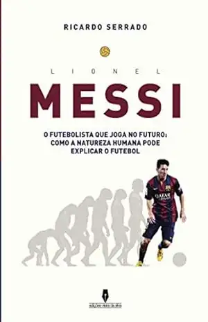 Capa do livro LIONEL MESSI: o futebolista que joga no futuro: como a natureza humana pode explicaar o futebol - Ricardo Serrado