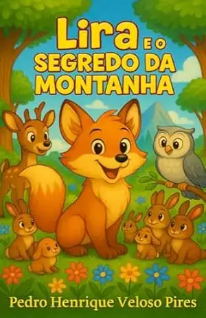 Lira e o Segredo da Montanha: Uma história infantil sobre humildade, amizade e a importância de saber ouvir – Pedro Henrique Veloso Pires