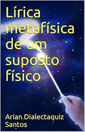 Lírica metafísica de um suposto físico – Arian Dialectaquiz Santos Lírica metafísica de um suposto físico – Arian Dialectaquiz Santos