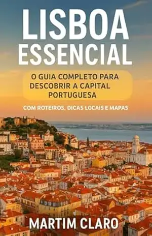 Lisboa Essencial: O Guia Completo para Descobrir a Capital Portuguesa com Roteiros, Dicas Locais e Mapas (Essencial Portugal) – Martim Claro
