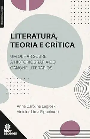 Literatura, teoria e crítica:: um olhar sobre a historiografia e o cânone literários – Anna Carolina Legroski