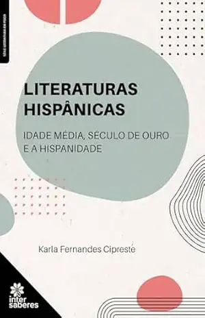 Capa do livro Literaturas hispânicas:: Idade Média, Século de Ouro e a Hispanidade - Karla Fernandes Cipreste