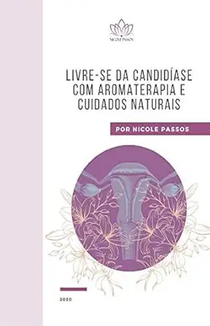 Livre–se da candidíase com aromaterapia e cuidados naturais – Nicole Passos Livre–se da candidíase com aromaterapia e cuidados naturais – Nicole Passos