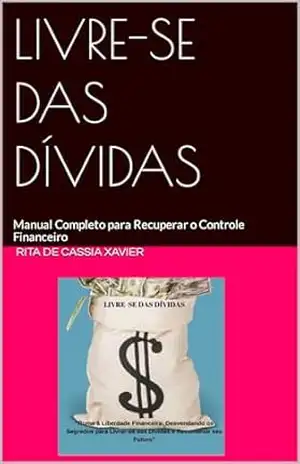 LIVRE–SE DAS DIVIDAS: Manual Completo para Recuperar o Controle Financeiro – RITA DE CASSIA XAVIER