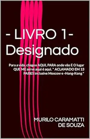 – LIVRO 1– Designado: Para a vida, chegou AQUI, PARA onde vão E O lugar QUE ME serve aqui é aqui. ” ACLAMADO EM 13 PAISES inclusive Moscow e –Hong–Kong ” (Domínio do segredo.) – MURILO CARAMATTI DE SOUZA