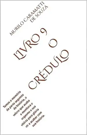 LIVRO 9 – O CRÉDULO: Temos a memória da parte seguinte da história, o velcro que acaba e monitora o orgasmo e sua vitória para glória vir e acabar com sua história. (Domínio do segredo.) – MURILO CARAMATTI DE SOUZA