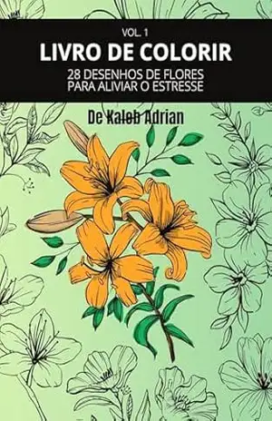 LIVRO DE COLORIR: 28 DESENHOS DE FLORES PARA ALIVIAR O ESTRESSE (Livros De Colorir Com Flores 1) – Kaleb Adrian Duarte Silva LIVRO DE COLORIR: 28 DESENHOS DE FLORES PARA ALIVIAR O ESTRESSE (Livros De Colorir Com Flores 1) – Kaleb Adrian Duarte Silva