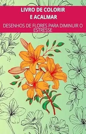 LIVRO DE COLORIR E ACALMAR: DESENHOS DE FLORES PARA DIMINUIR O ESTRESSE – M.Rafaela de Lima LIVRO DE COLORIR E ACALMAR: DESENHOS DE FLORES PARA DIMINUIR O ESTRESSE – M.Rafaela de Lima