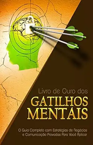 Livro de Ouro dos Gatilhos Mentais: O Guia Completo com Estratégias de Negócios e Comunicação Provadas Para Você Aplicar – Gustavo Ferreira