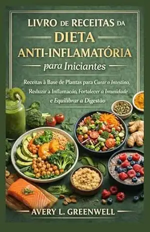 Livro de Receitas da Dieta Anti–inflamatória para Iniciantes: Receitas à Base de Plantas para Curar o Intestino, Reduzir a Inflamação, Fortalecer a Imunidade e Equilibrar a Digestão – AVERY L. GREENWELL