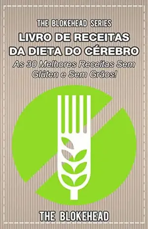 Livro de Receitas da Dieta do Cérebro – As 30 Melhores Receitas Sem Glúten e Sem Grãos! – The Blokehead