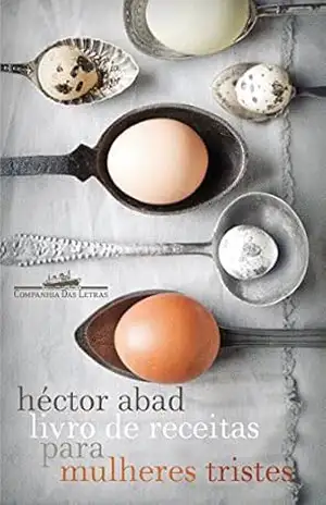 Livro de receitas para mulheres tristes – Héctor Abad