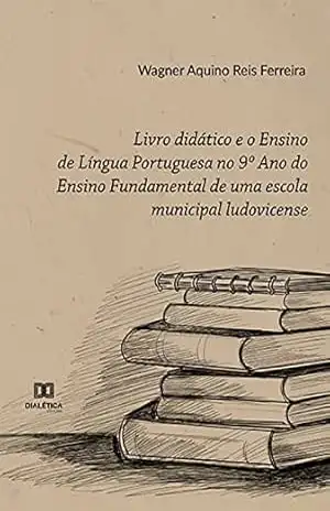 Livro didático e o Ensino de Língua Portuguesa no 9º Ano do Ensino Fundamental de uma escola municipal ludovicense - Wagner Aquino Reis Ferreira Livro didático e o Ensino de Língua Portuguesa no 9º Ano do Ensino Fundamental de uma escola municipal ludovicense - Wagner Aquino Reis Ferreira