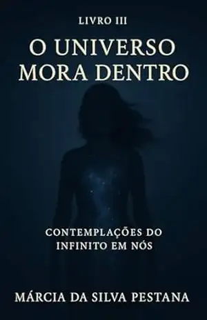 Livro III – O Universo Mora Dentro: Contemplações do Infinito Em Nós – Marcia  da Silva Pestana