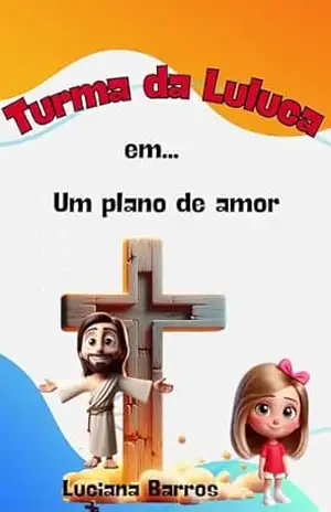 LIVRO INFANTIL CRISTÃO SOBRE SALVAÇÃO: TURMA DA LULUCA EM: UM PLANO DE AMOR – LUCIANA BARROS