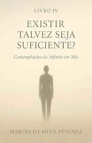 Livro IV – Existir Talvez Seja Suficiente?: Contemplações do Infinito Em Nós – Marcia da Silva Pestana Livro IV – Existir Talvez Seja Suficiente?: Contemplações do Infinito Em Nós – Marcia da Silva Pestana