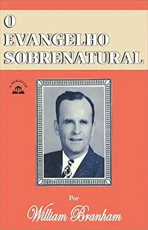 Livro O Evangelho Sobrenatural por William Marrion Branham – William Marrion Branham