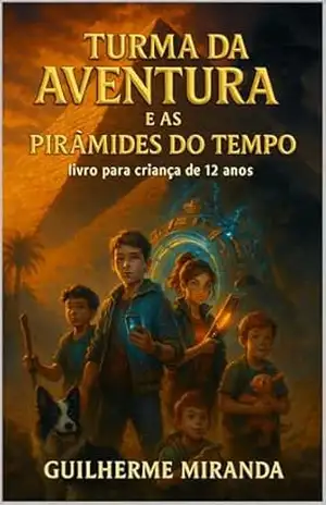 Capa do livro Livro para criança de 12 anos: Turma da Aventura e as Pirâmides do Tempo (Turma da Aventura: Viajantes do Tempo 2) - Guilherme Miranda de Aguiar