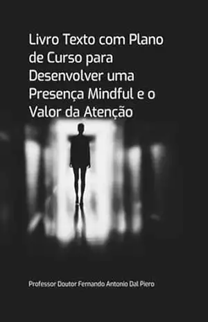 Livro Texto Com Plano De Curso Para Desenvolver Uma Presença Mindful E O Valor Da Atenção – Professor Doutor Fernando Antonio Dal Piero