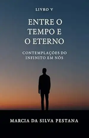 Livro V – Entre o Tempo e o Eterno: Contemplações do Infinito Em Nós – Marcia  da Silva Pestana