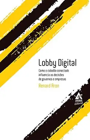 Lobby Digital: Como o cidadão conectado influencia as decisões de governos e empresas – Renard Aron Lobby Digital: Como o cidadão conectado influencia as decisões de governos e empresas – Renard Aron