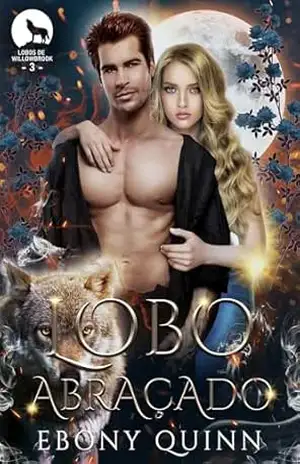 Lobo Abraçado: Um romance paranormal de companheiros predestinados e metamorfos lobos (Lobos de Willowbrook Livro 3) – Ebony Quinn