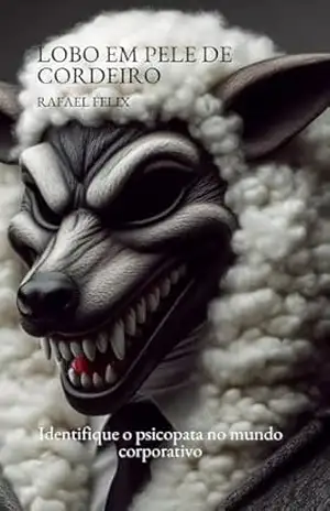 LOBO EM PELE DE CORDEIRO: IDENTIFIQUE O PSICOPATA NO MUNDO CORPORATIVO – Rafael  Felix