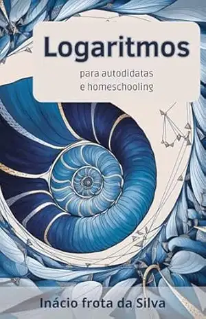 Logaritmos para Autodidatas e Homeschooling (Matemática para Autodidatas e Homeschooling) – inácio Frota da Silva