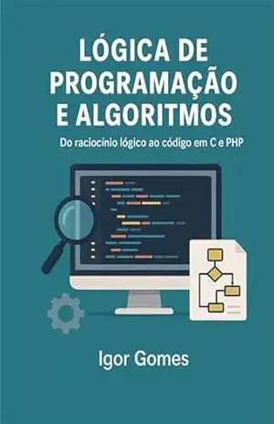 Lógica de Programação e Algoritmos: Do raciocínio lógico ao código em C e PHP - Igor Gomes Autor Lógica de Programação e Algoritmos: Do raciocínio lógico ao código em C e PHP - Igor Gomes Autor