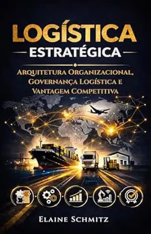 Logística Estratégica: Arquitetura Organizacional, Governança Logística e Vantagem Competitiva – Elaine Schmitz