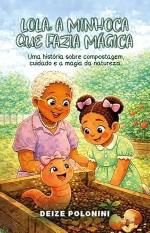 LOLA, A MINHOCA QUE FAZIA MÁGICA: Uma história sobre compostagem, cuidado e a magia da natureza - Deize Polonini de Souza LOLA, A MINHOCA QUE FAZIA MÁGICA: Uma história sobre compostagem, cuidado e a magia da natureza - Deize Polonini de Souza