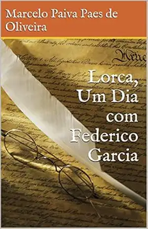 Lorca, Um Dia com Federico Garcia – Marcelo Paiva Paes de Oliveira Lorca, Um Dia com Federico Garcia – Marcelo Paiva Paes de Oliveira