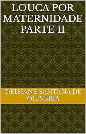 Louca por maternidade parte II – Deisiane  Santana  De Oliveira
