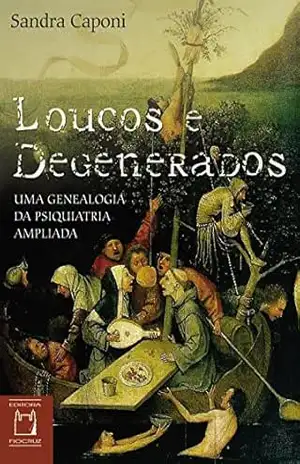 Loucos e degenerados: uma genealogia da psiquiatria ampliada – Sandra Caponi