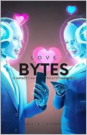 Capa do livro LOVE BYTES: O IMPACTO DA IA NOS RELACIONAMENTOS - KELLY KARINA S.RODRIGUES