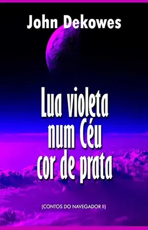 Capa do livro Lua violeta num céu cor de prata (Contos do Navegador Livro 2) - John Dekowes