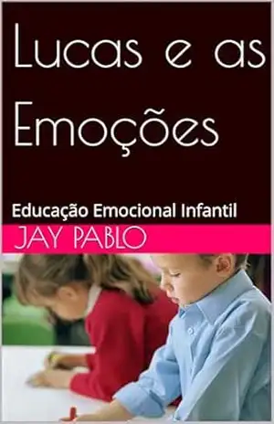 Lucas e as Emoções: Educação Emocional Infantil - Jay Pablo