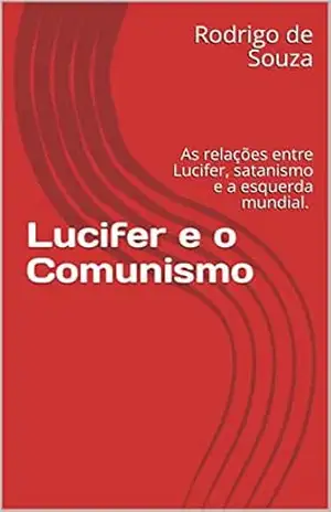 Lucifer e o Comunismo: As relações entre Lucifer, satanismo e a esquerda mundial. – Rodrigo de Souza