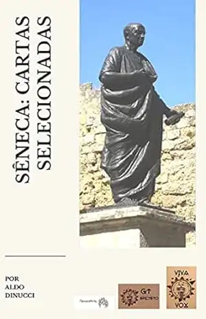 LÚCIO ANEU SÊNECA CARTAS SELECIONADAS: Introdução, tradução do latim e notas: Aldo Dinucci – Lúcio Aneu Sêneca