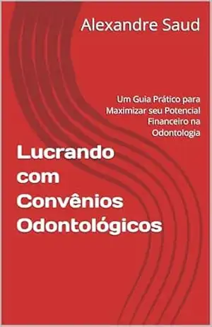 Lucrando com Convênios Odontológicos: Um Guia Prático para Maximizar seu Potencial Financeiro na Odontologia – Alexandre Saud Lucrando com Convênios Odontológicos: Um Guia Prático para Maximizar seu Potencial Financeiro na Odontologia – Alexandre Saud