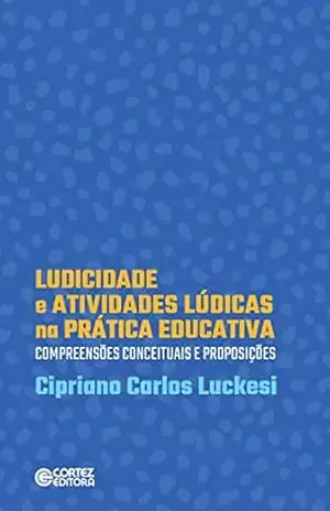 Ludicidade e atividades lúdicas na prática educativa: compreensões conceituais e proposições – Cipriano Carlos Luckesi