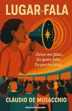 LUGAR DE FALA: Deixe–me Falar… Eu Quero Falar… Eu Preciso Falar… – CLAUDIO DE MUSACCHIO