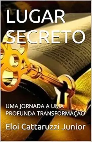 Capa do livro LUGAR SECRETO: UMA JORNADA HÁ UMA PROFUNDA TRANSFORMAÇÃO - eloi Cattaruzzi Junior
