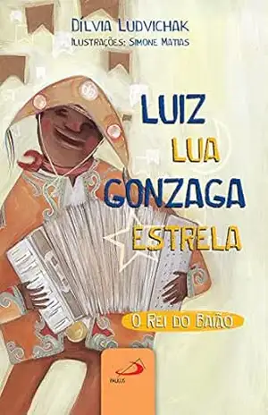Luiz Lua Gonzaga Estrela: O rei do baião (Literatura Infantil) – Dílvia Ludvichak