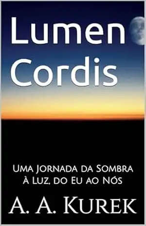Lumen Cordis: Uma Jornada da Sombra à Luz, do Eu ao Nós – Altair Kurek Lumen Cordis: Uma Jornada da Sombra à Luz, do Eu ao Nós – Altair Kurek