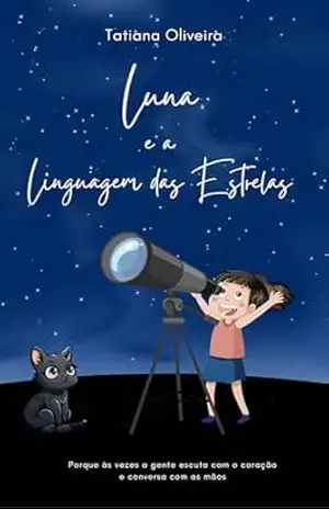 Luna e a Linguagem das Estrelas: Porque às vezes a gente escuta com o coração e conversa com as mãos – Tatiana Oliveira Luna e a Linguagem das Estrelas: Porque às vezes a gente escuta com o coração e conversa com as mãos – Tatiana Oliveira