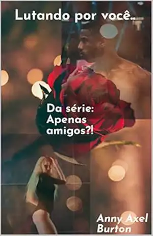 Lutando por você…: Da série Apenas Amigos?! – Anny Axel Burton